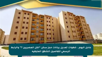 عاجل اليوم.. خطوات تعديل بيانات حجز سكن “لكل المصريين 7” والرابط الرسمي لتفاصيل الشقق المتبقية